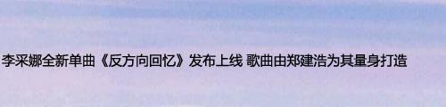 李采娜全新单曲《反方向回忆》发布上线 歌曲由郑建浩为其量身打造